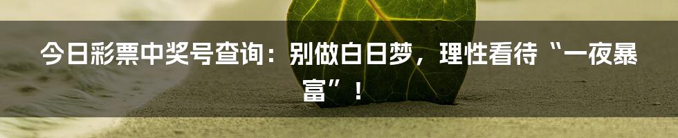 今日彩票中奖号查询:别做白日梦,理性看待“一夜暴富”!