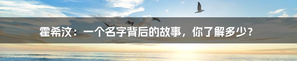 霍希汶:一个名字背后的故事,你了解多少?