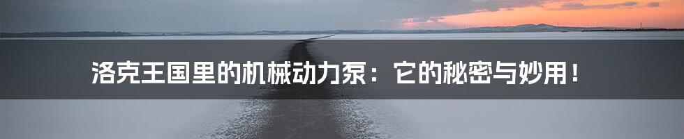 洛克王国里的机械动力泵：它的秘密与妙用！