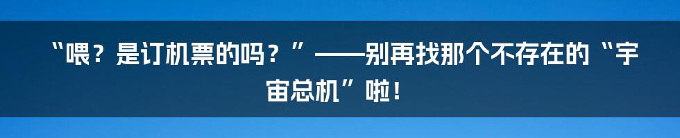 “喂?是订机票的吗?”——别再找那个不存在的“宇宙总机”啦!