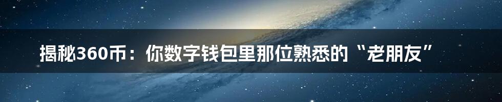 揭秘360币:你数字钱包里那位熟悉的“老朋友”