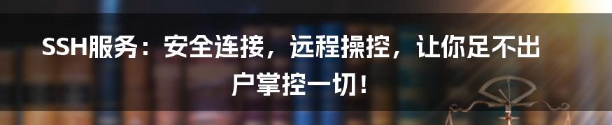 SSH服务:安全连接,远程操控,让你足不出户掌控一切!