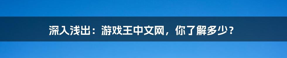 深入浅出：游戏王中文网，你了解多少？