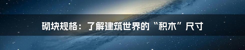 砌块规格：了解建筑世界的“积木”尺寸