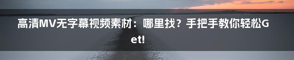 高清MV无字幕视频素材:哪里找?手把手教你轻松Get!