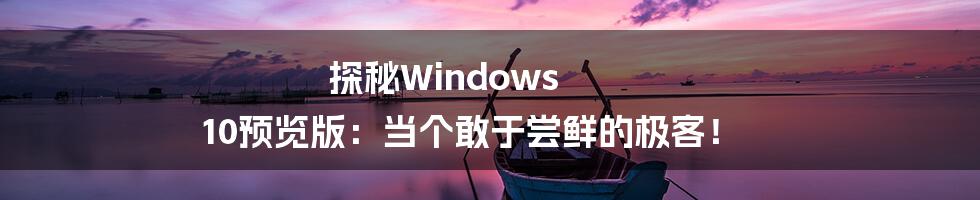 探秘Windows 10预览版:当个敢于尝鲜的极客!