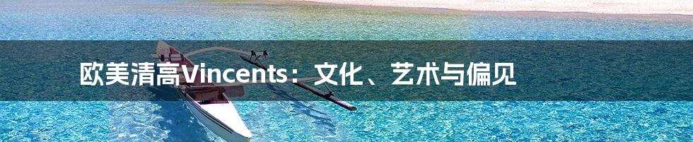 欧美清高Vincents:文化、艺术与偏见