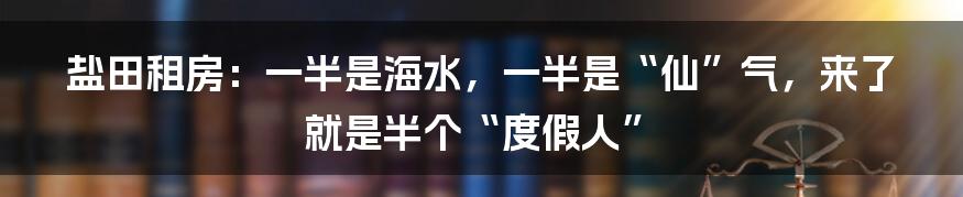 盐田租房：一半是海水，一半是“仙”气，来了就是半个“度假人”
