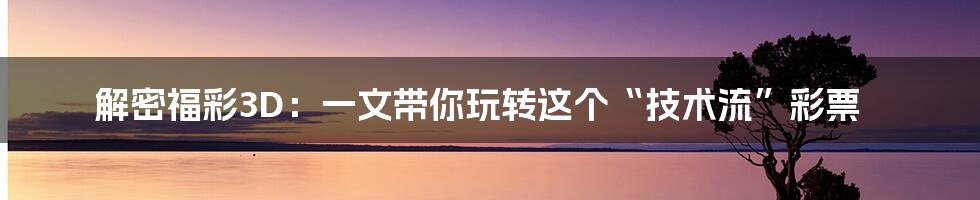 解密福彩3D：一文带你玩转这个“技术流”彩票
