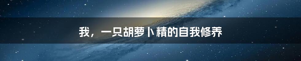 我，一只胡萝卜精的自我修养