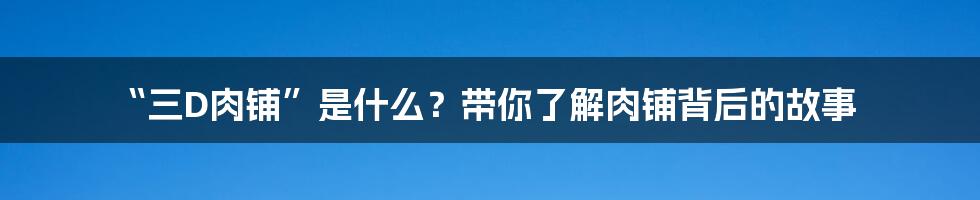 “三D肉铺”是什么?带你了解肉铺背后的故事