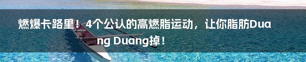 燃爆卡路里！4个公认的高燃脂运动，让你脂肪Duang Duang掉！