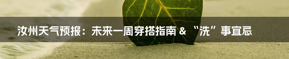 汝州天气预报：未来一周穿搭指南 & “洗”事宜忌
