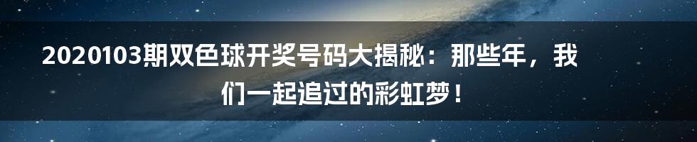 2020103期双色球开奖号码大揭秘：那些年，我们一起追过的彩虹梦！