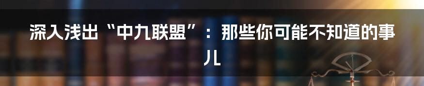 深入浅出“中九联盟”:那些你可能不知道的事儿