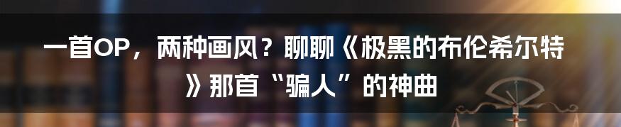 一首OP，两种画风？聊聊《极黑的布伦希尔特》那首“骗人”的神曲