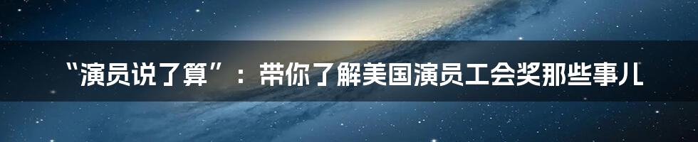 “演员说了算”:带你了解美国演员工会奖那些事儿