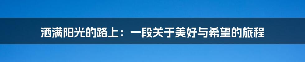 洒满阳光的路上：一段关于美好与希望的旅程