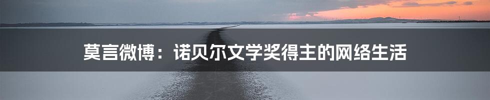 莫言微博:诺贝尔文学奖得主的网络生活