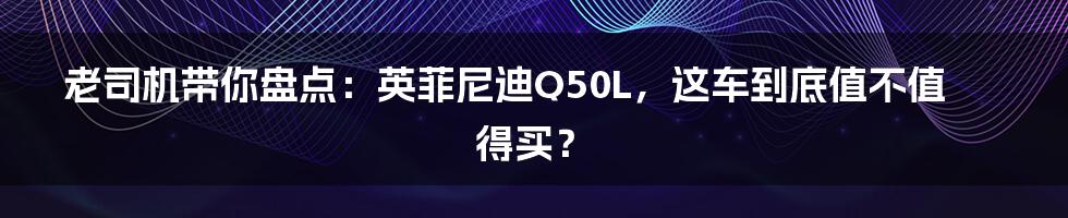 老司机带你盘点:英菲尼迪Q50L,这车到底值不值得买?
