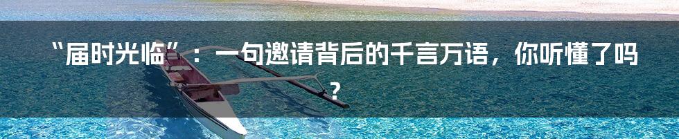 “届时光临”：一句邀请背后的千言万语，你听懂了吗？