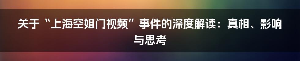 关于“上海空姐门视频”事件的深度解读:真相、影响与思考