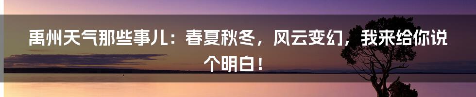 禹州天气那些事儿:春夏秋冬,风云变幻,我来给你说个明白!