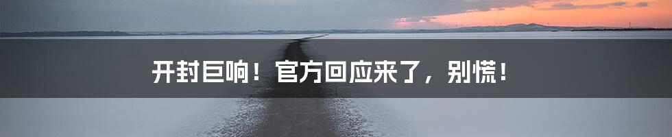 开封巨响！官方回应来了，别慌！