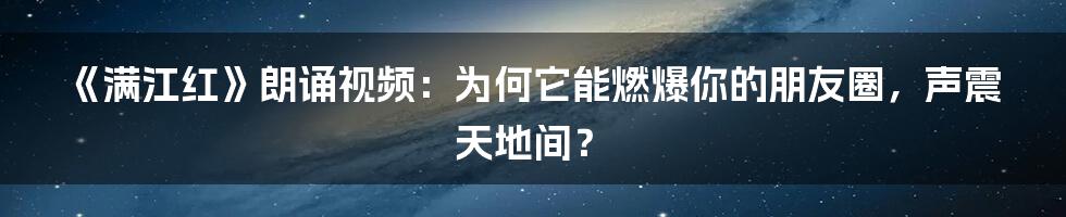 《满江红》朗诵视频:为何它能燃爆你的朋友圈,声震天地间?