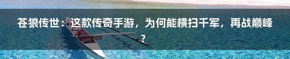 苍狼传世:这款传奇手游,为何能横扫千军,再战巅峰?