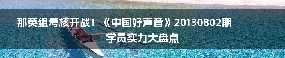 那英组考核开战！《中国好声音》20130802期学员实力大盘点