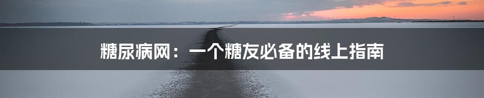糖尿病网：一个糖友必备的线上指南