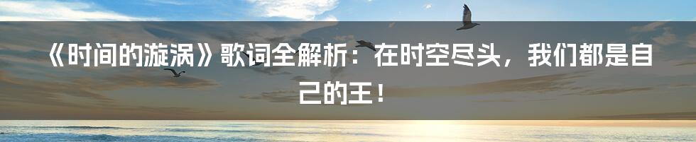 《时间的漩涡》歌词全解析：在时空尽头，我们都是自己的王！