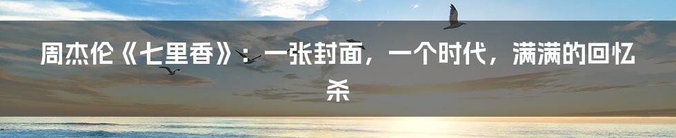 周杰伦《七里香》:一张封面,一个时代,满满的回忆杀