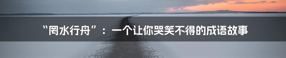 “罔水行舟”：一个让你哭笑不得的成语故事