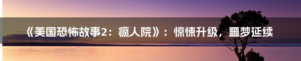 《美国恐怖故事2:疯人院》:惊悚升级,噩梦延续