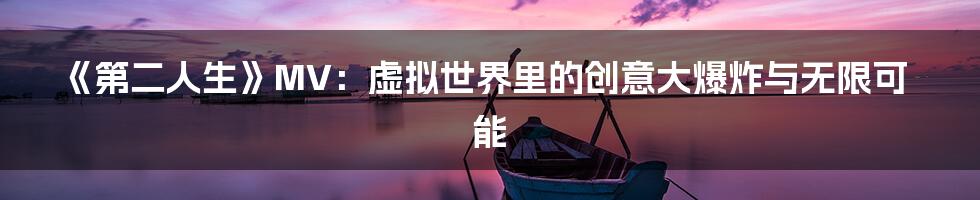 《第二人生》MV：虚拟世界里的创意大爆炸与无限可能