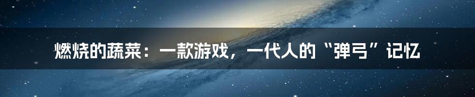 燃烧的蔬菜:一款游戏,一代人的“弹弓”记忆
