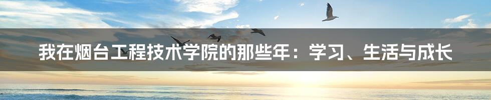 我在烟台工程技术学院的那些年:学习、生活与成长