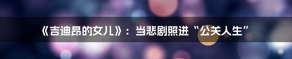 《吉迪昂的女儿》：当悲剧照进“公关人生”