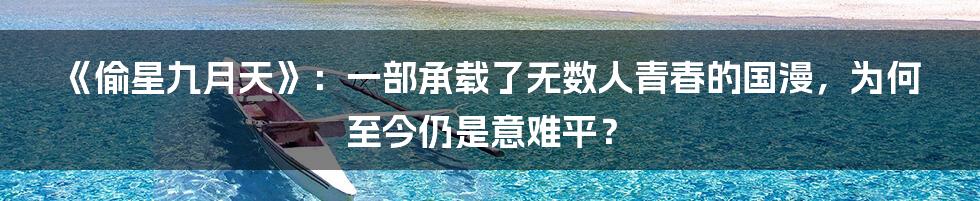 《偷星九月天》:一部承载了无数人青春的国漫,为何至今仍是意难平?