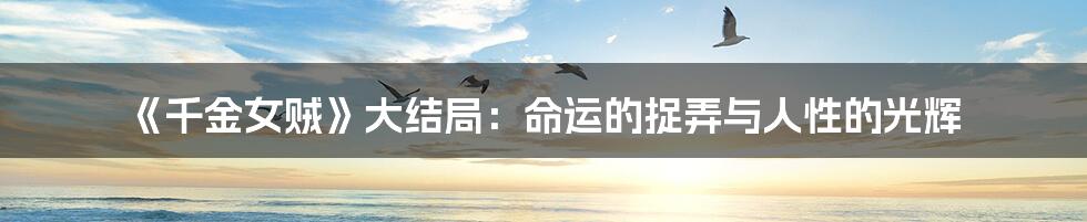 《千金女贼》大结局：命运的捉弄与人性的光辉