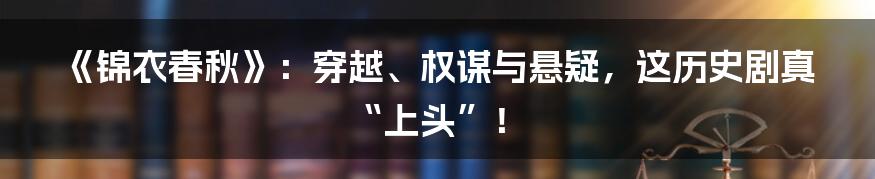 《锦衣春秋》:穿越、权谋与悬疑,这历史剧真“上头”!