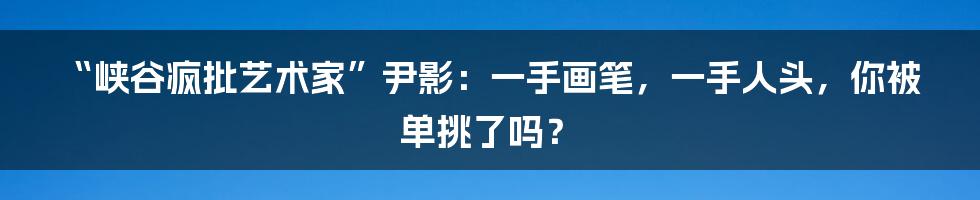 “峡谷疯批艺术家”尹影:一手画笔,一手人头,你被单挑了吗?