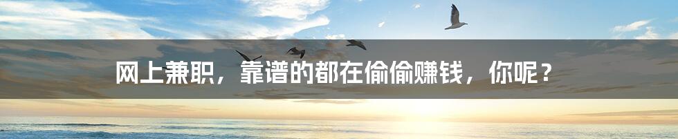网上兼职，靠谱的都在偷偷赚钱，你呢？