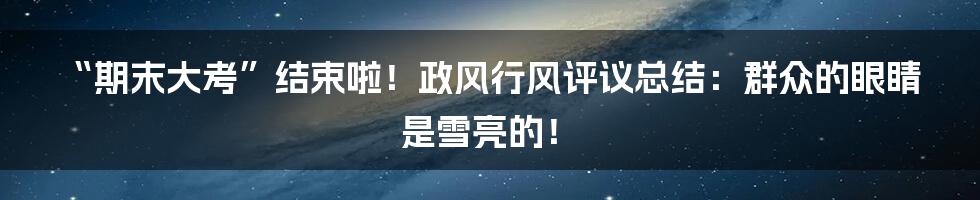“期末大考”结束啦!政风行风评议总结:群众的眼睛是雪亮的!