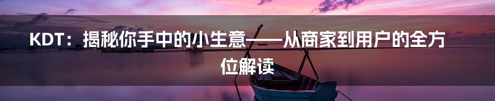KDT:揭秘你手中的小生意——从商家到用户的全方位解读