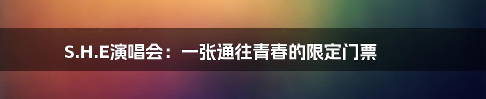 S.H.E演唱会:一张通往青春的限定门票