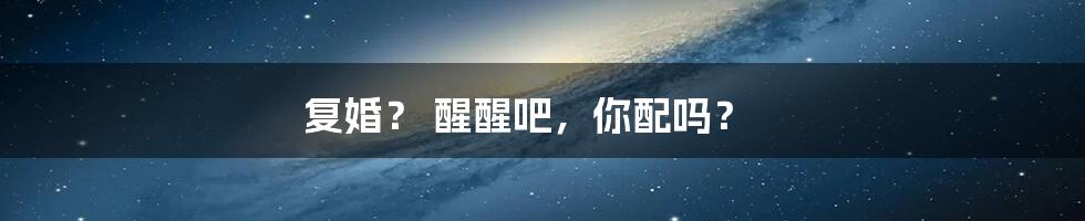 复婚? 醒醒吧,你配吗?