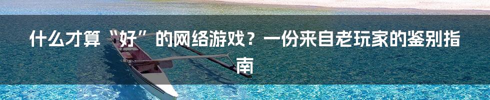 什么才算“好”的网络游戏?一份来自老玩家的鉴别指南